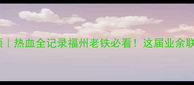 图片 福州篮球赛全回顾｜热血全记录福州老铁必看！这届业余联赛到底有多燃？2