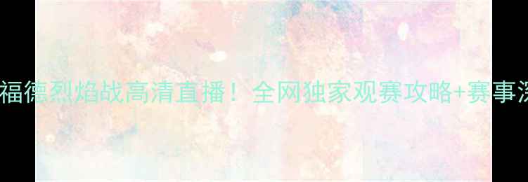 图片 篮球版🔥曼联篮球VS沃特福德烈焰战高清直播！全网独家观赛攻略+赛事深度（附免费预约通道）2