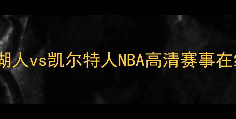 图片 篮球直播一湖人vs凯尔特人NBA高清赛事在线观看入口2
