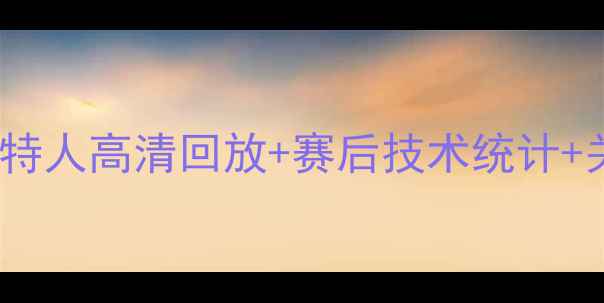 图片 篮球赛事深度：湖人vs凯尔特人高清回放+赛后技术统计+关键镜头全（附观看指南）1