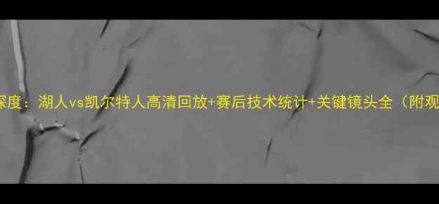 图片 篮球赛事深度：湖人vs凯尔特人高清回放+赛后技术统计+关键镜头全（附观看指南）2