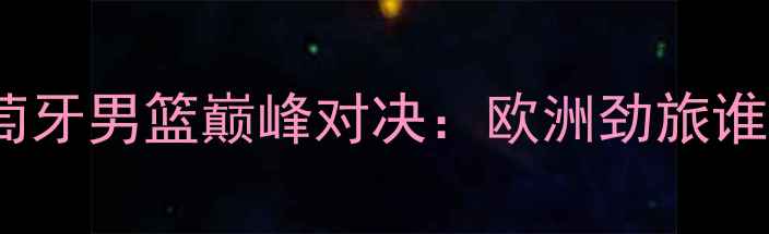 图片 罗马尼亚男篮VS葡萄牙男篮巅峰对决：欧洲劲旅谁能问鼎国际赛场？1