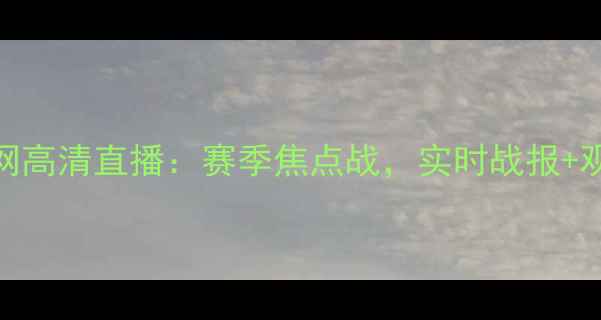 图片 老鹰VS篮网高清直播：赛季焦点战，实时战报+观赛指南全