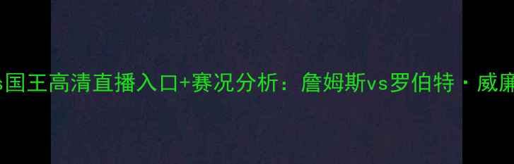 图片 西部决赛湖人vs国王高清直播入口+赛况分析：詹姆斯vs罗伯特·威廉姆斯终极对决2