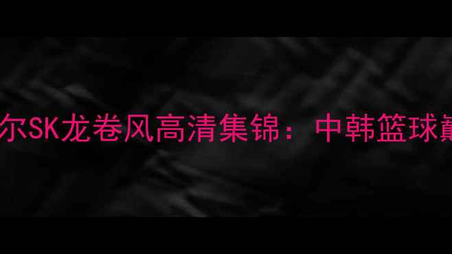图片 赛季上海大鲨鱼vs首尔SK龙卷风高清集锦：中韩篮球巅峰对决经典瞬间全1