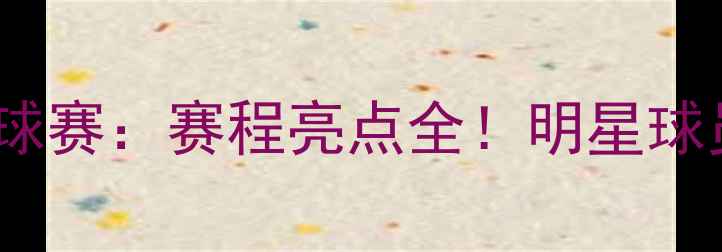图片 青运会26号篮球赛：赛程亮点全！明星球员与赛事前瞻2