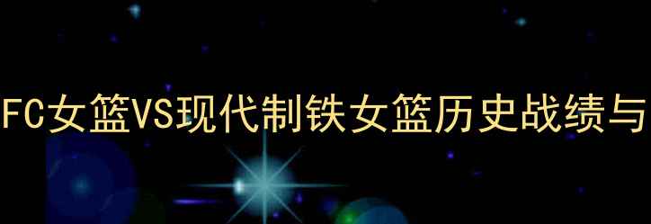 图片 韩国女篮巅峰对决：庆州FC女篮VS现代制铁女篮历史战绩与战术（附最新赛事数据）