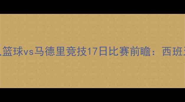 图片 高清直播西班牙人篮球vs马德里竞技17日比赛前瞻：西班牙黄金一代回归战