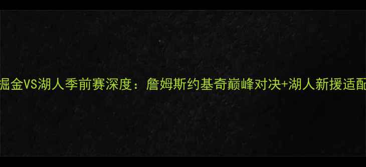 图片 高清直播！掘金VS湖人季前赛深度：詹姆斯约基奇巅峰对决+湖人新援适配性终极考验