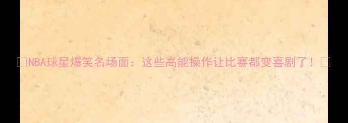 图片 🏀NBA球星爆笑名场面：这些高能操作让比赛都变喜剧了！🔥