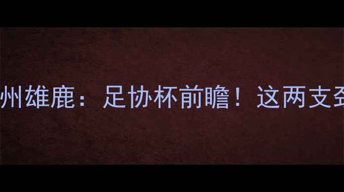 图片 🏀山东男篮VS浙江稠州雄鹿：足协杯前瞻！这两支劲旅到底谁能问鼎？1
