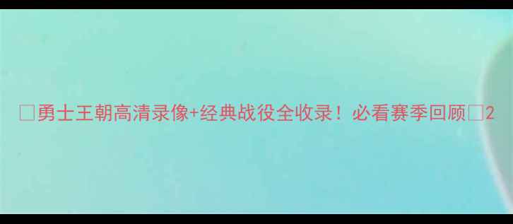 图片 🏆勇士王朝高清录像+经典战役全收录！必看赛季回顾🏆2