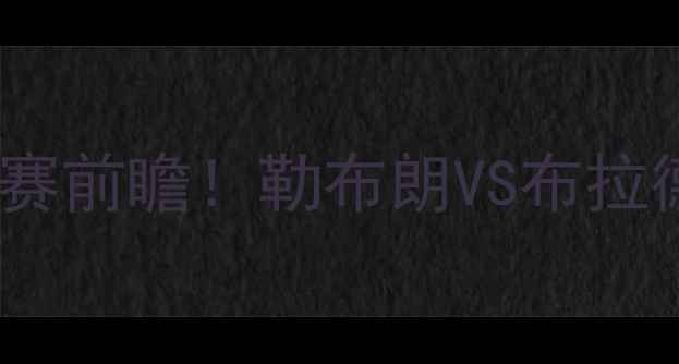 图片 🔥-09骑士vs奇才：总决赛前瞻！勒布朗VS布拉德利，谁将主宰赛场？🔥