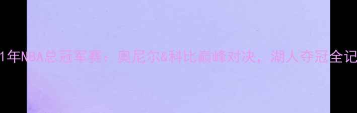 图片 🔥2001年NBA总冠军赛：奥尼尔&科比巅峰对决，湖人夺冠全记录🔥1