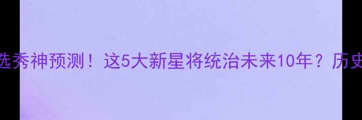 图片 🔥2008年NBA选秀神预测！这5大新星将统治未来10年？历史级答案来了1