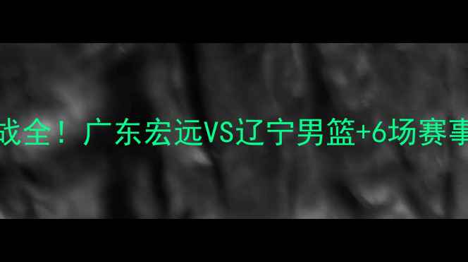 图片 🔥5月6日CBA焦点战全！广东宏远VS辽宁男篮+6场赛事直播指南⚽️💥1