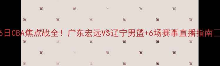 图片 🔥5月6日CBA焦点战全！广东宏远VS辽宁男篮+6场赛事直播指南⚽️💥2