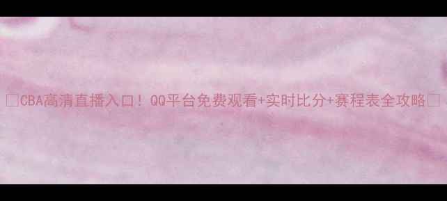 图片 🔥CBA高清直播入口！QQ平台免费观看+实时比分+赛程表全攻略✅