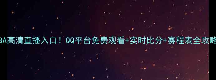图片 🔥CBA高清直播入口！QQ平台免费观看+实时比分+赛程表全攻略✅1