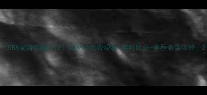 图片 🔥CBA高清直播入口！QQ平台免费观看+实时比分+赛程表全攻略✅2