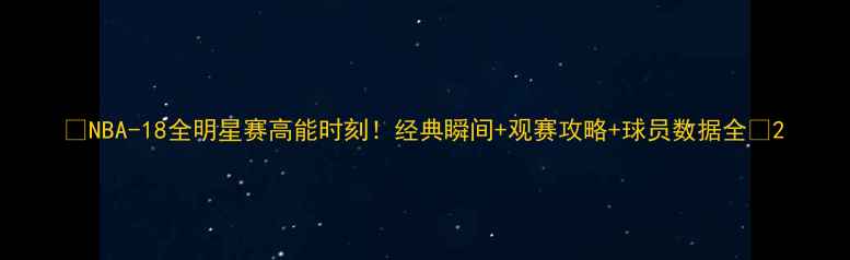 图片 🔥NBA-18全明星赛高能时刻！经典瞬间+观赛攻略+球员数据全🏀2