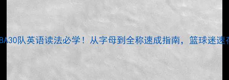 图片 🔥NBA30队英语读法必学！从字母到全称速成指南，篮球迷速存！