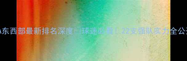 图片 🔥NBA东西部最新排名深度💥球迷必看！22支强队实力全公开🏆2