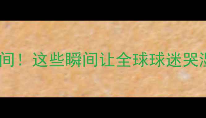 图片 🔥NBA十大热血泪目瞬间！这些瞬间让全球球迷哭湿枕头（附高清动图）