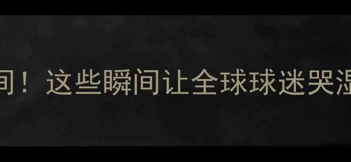 图片 🔥NBA十大热血泪目瞬间！这些瞬间让全球球迷哭湿枕头（附高清动图）2