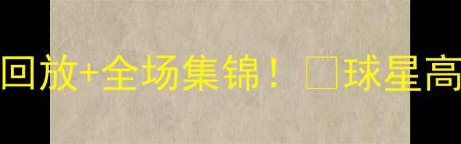 图片 🔥NBA季前赛高清直播回放+全场集锦！🌟球星高光时刻合集，速看！2