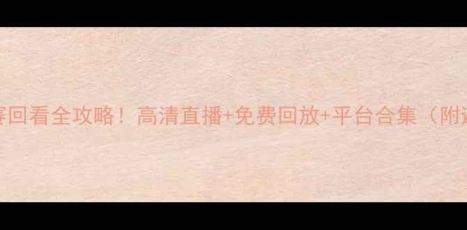 图片 🔥NBA季后赛回看全攻略！高清直播+免费回放+平台合集（附避坑指南）2