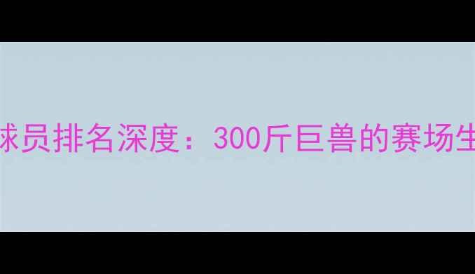 图片 🔥NBA最重球员排名深度：300斤巨兽的赛场生存法则💪1