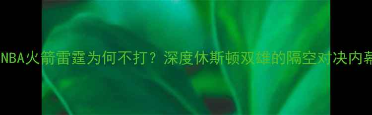 图片 🔥NBA火箭雷霆为何不打？深度休斯顿双雄的隔空对决内幕1