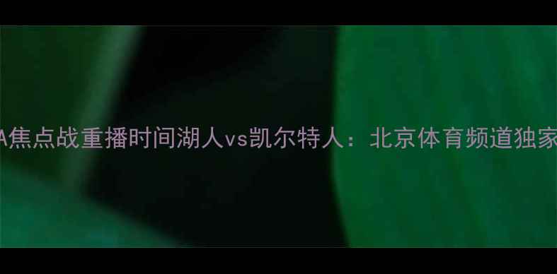 图片 🔥NBA焦点战重播时间湖人vs凯尔特人：北京体育频道独家！🔥