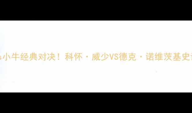 图片 🔥NBA雷霆vs小牛经典对决！科怀·威少VS德克·诺维茨基史诗级碰撞！1