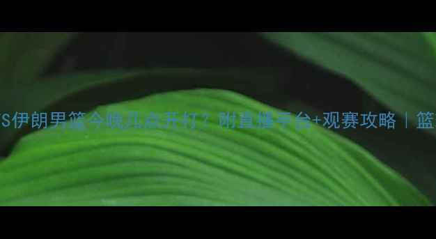 图片 🔥中国男篮VS伊朗男篮今晚几点开打？附直播平台+观赛攻略｜篮球迷必看！1