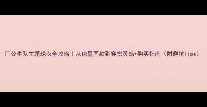 图片 🔥公牛队主题球衣全攻略｜从球星同款到穿搭灵感+购买指南（附避坑Tips）