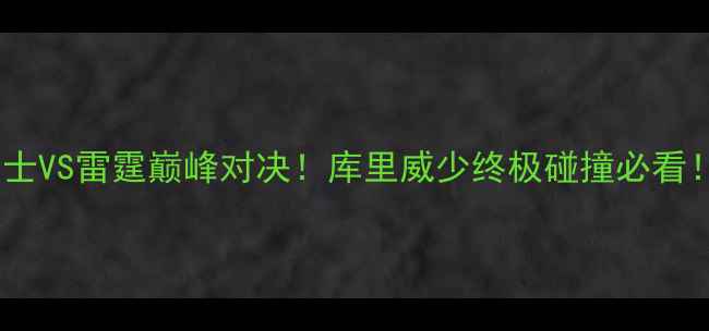 图片 🔥勇士VS雷霆巅峰对决！库里威少终极碰撞必看！🔥1