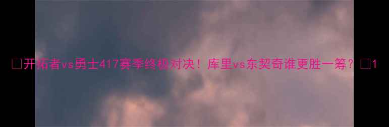 图片 🔥开拓者vs勇士417赛季终极对决！库里vs东契奇谁更胜一筹？🔥1