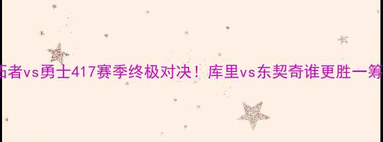 图片 🔥开拓者vs勇士417赛季终极对决！库里vs东契奇谁更胜一筹？🔥2