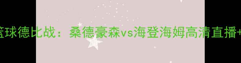 图片 🔥德甲篮球德比战：桑德豪森vs海登海姆高清直播+赛程🔥2