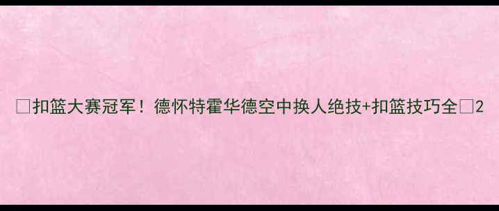 图片 🔥扣篮大赛冠军！德怀特霍华德空中换人绝技+扣篮技巧全🔥2