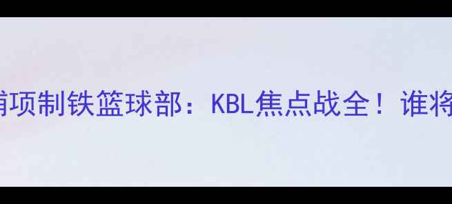 图片 🔥济州篮球俱乐部vs浦项制铁篮球部：KBL焦点战全！谁将主宰半岛篮球版图？1