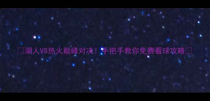 图片 🔥湖人VS热火巅峰对决！手把手教你免费看球攻略🔥