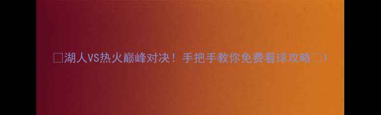 图片 🔥湖人VS热火巅峰对决！手把手教你免费看球攻略🔥1