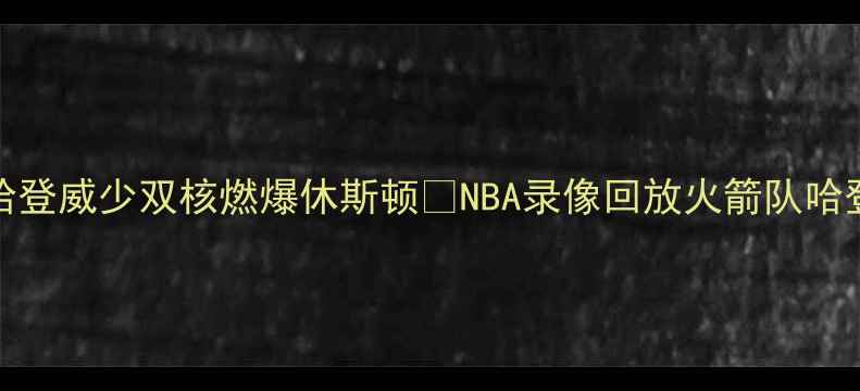 图片 🔥火箭11史诗级对决！哈登威少双核燃爆休斯顿🔥NBA录像回放火箭队哈登威少比赛回放篮球教学