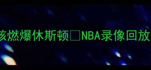 图片 🔥火箭11史诗级对决！哈登威少双核燃爆休斯顿🔥NBA录像回放火箭队哈登威少比赛回放篮球教学1