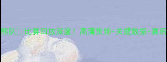 图片 🔥火箭队vs灰熊队💥比赛回放深度！高清集锦+关键数据+赛后争议全公开📹