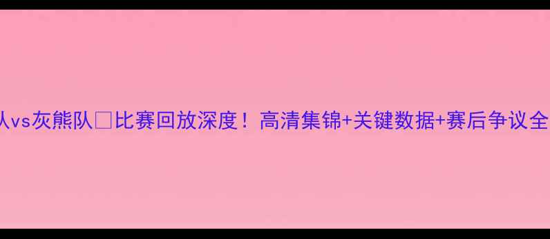 图片 🔥火箭队vs灰熊队💥比赛回放深度！高清集锦+关键数据+赛后争议全公开📹1