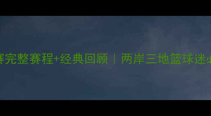 图片 🔥省港杯篮球赛完整赛程+经典回顾｜两岸三地篮球迷必看赛事全记录